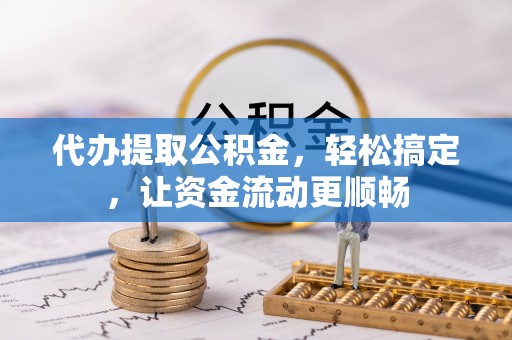 巴州代办提取公积金，轻松搞定，让资金流动更顺畅