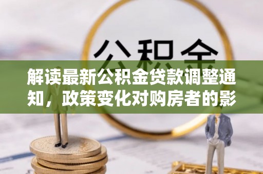 巴州解读最新公积金贷款调整通知，政策变化对购房者的影响