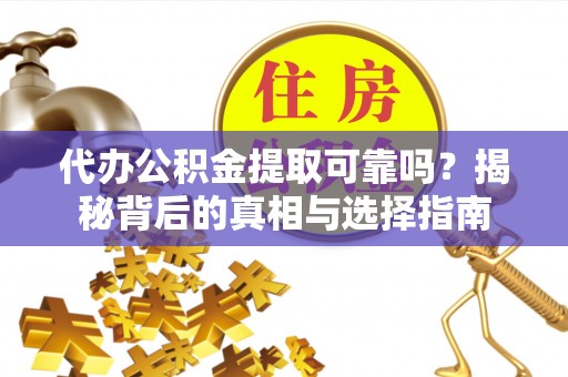 巴州代办公积金提取可靠吗？揭秘背后的真相与选择指南