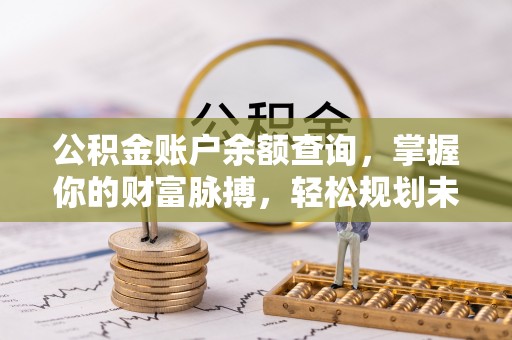 巴州公积金账户余额查询，掌握你的财富脉搏，轻松规划未来