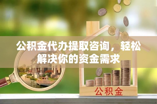 巴州公积金代办提取咨询，轻松解决你的资金需求