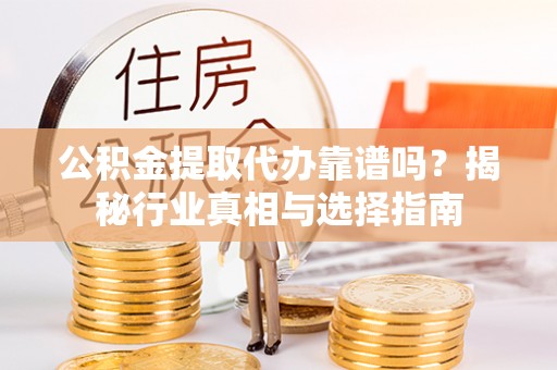 巴州公积金提取代办靠谱吗？揭秘行业真相与选择指南