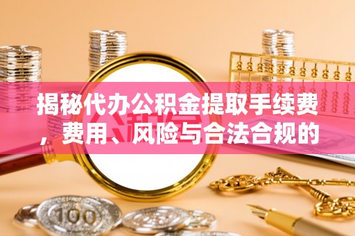巴州揭秘代办公积金提取手续费，费用、风险与合法合规的全解析