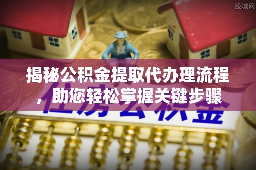 巴州揭秘公积金提取代办理流程，助您轻松掌握关键步骤