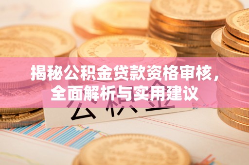 巴州揭秘公积金贷款资格审核，全面解析与实用建议