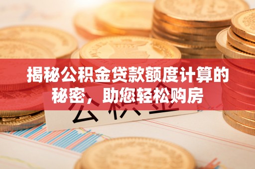 巴州揭秘公积金贷款额度计算的秘密，助您轻松购房