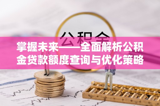 巴州掌握未来——全面解析公积金贷款额度查询与优化策略