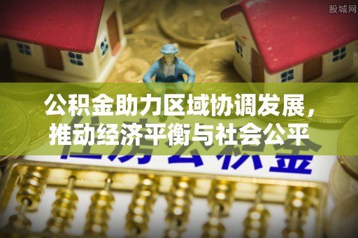 巴州公积金助力区域协调发展，推动经济平衡与社会公平