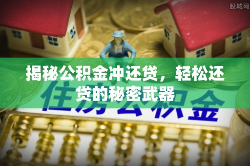 巴州揭秘公积金冲还贷，轻松还贷的秘密武器