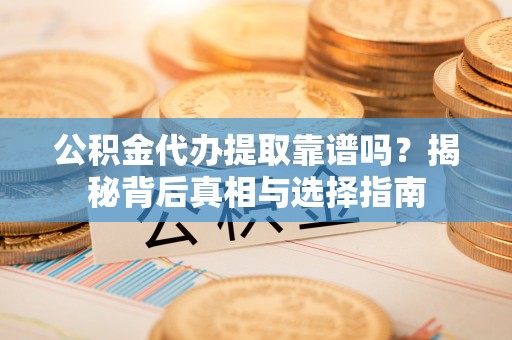 巴州公积金代办提取靠谱吗？揭秘背后真相与选择指南