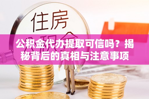 巴州公积金代办提取可信吗？揭秘背后的真相与注意事项