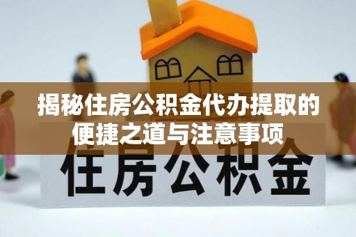 巴州揭秘住房公积金代办提取的便捷之道与注意事项