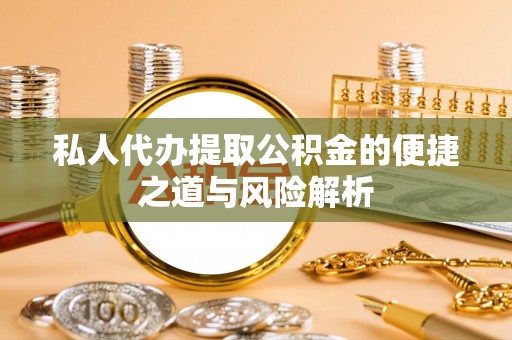 巴州私人代办提取公积金的便捷之道与风险解析