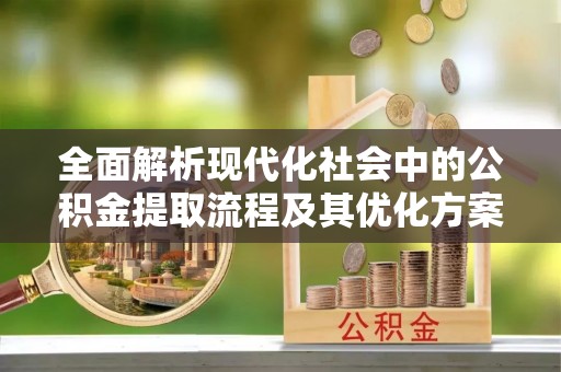 巴州全面解析现代化社会中的公积金提取流程及其优化方案