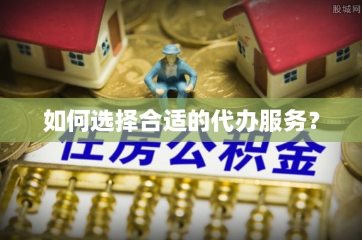 巴州如何选择合适的代办服务？