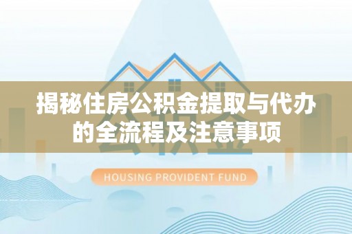 巴州揭秘住房公积金提取与代办的全流程及注意事项