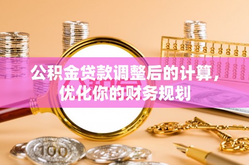 巴州公积金贷款调整后的计算，优化你的财务规划