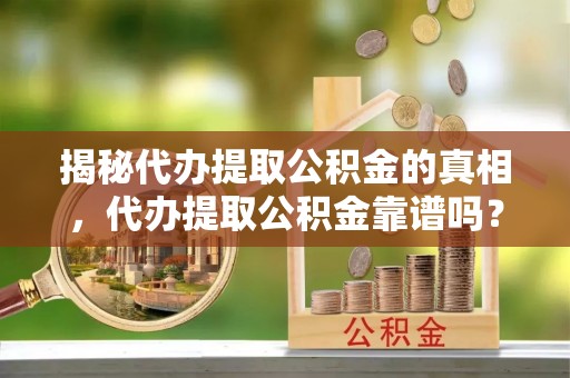 巴州揭秘代办提取公积金的真相，代办提取公积金靠谱吗？