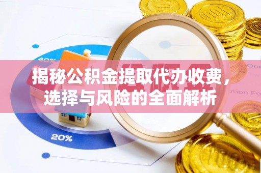 巴州揭秘公积金提取代办收费，选择与风险的全面解析