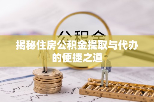 巴州揭秘住房公积金提取与代办的便捷之道