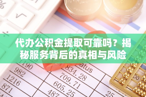 巴州代办公积金提取可靠吗？揭秘服务背后的真相与风险