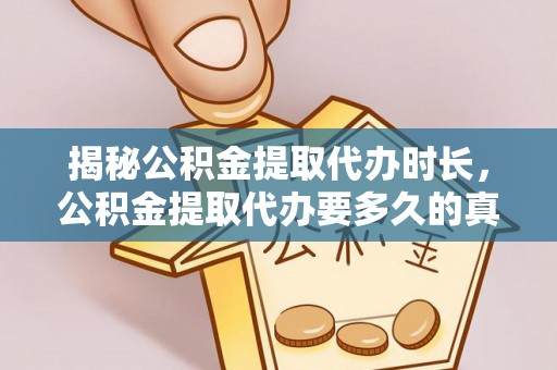 巴州揭秘公积金提取代办时长，公积金提取代办要多久的真相与攻略