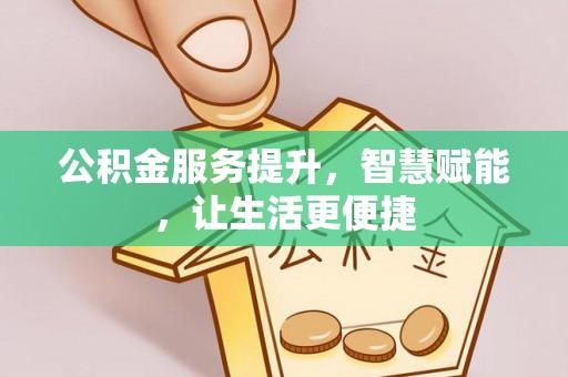 巴州公积金服务提升，智慧赋能，让生活更便捷