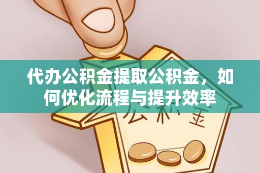 巴州代办公积金提取公积金，如何优化流程与提升效率