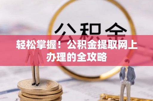 巴州轻松掌握！公积金提取网上办理的全攻略