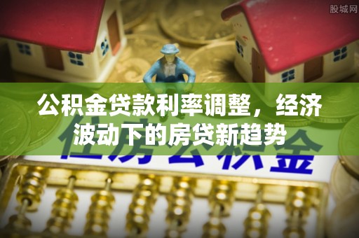 巴州公积金贷款利率调整，经济波动下的房贷新趋势