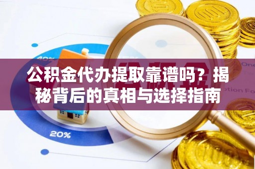巴州公积金代办提取靠谱吗？揭秘背后的真相与选择指南