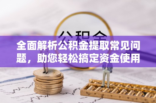 巴州全面解析公积金提取常见问题，助您轻松搞定资金使用