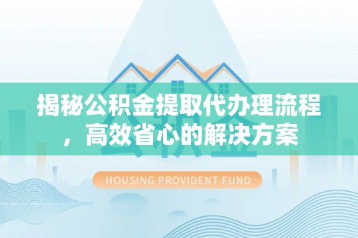 巴州揭秘公积金提取代办理流程，高效省心的解决方案