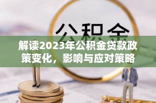 巴州解读2023年公积金贷款政策变化，影响与应对策略