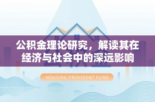 巴州公积金理论研究，解读其在经济与社会中的深远影响