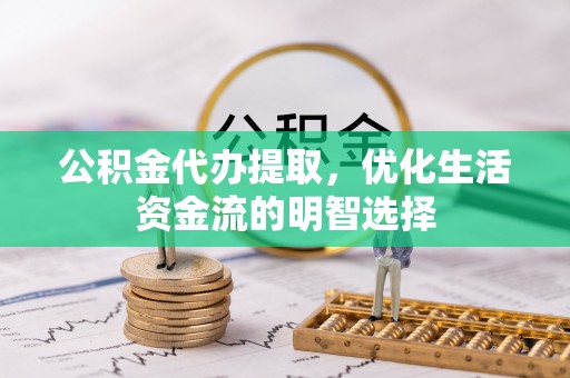 巴州公积金代办提取，优化生活资金流的明智选择