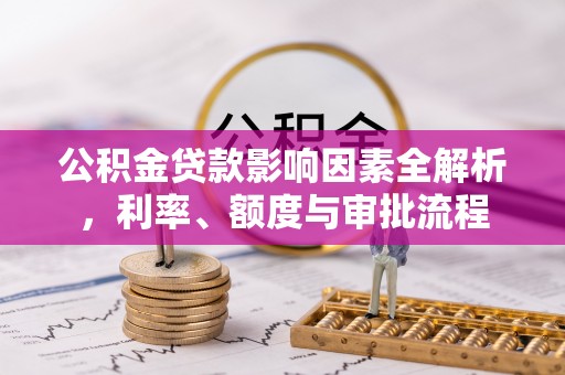 巴州公积金贷款影响因素全解析，利率、额度与审批流程