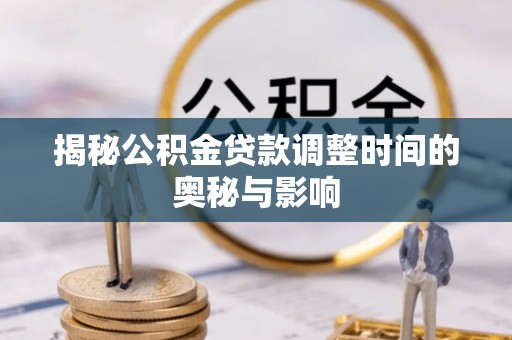 巴州揭秘公积金贷款调整时间的奥秘与影响