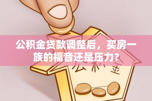 巴州公积金贷款调整后，买房一族的福音还是压力？