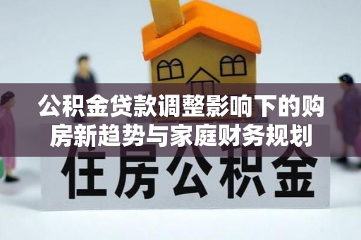 巴州公积金贷款调整影响下的购房新趋势与家庭财务规划