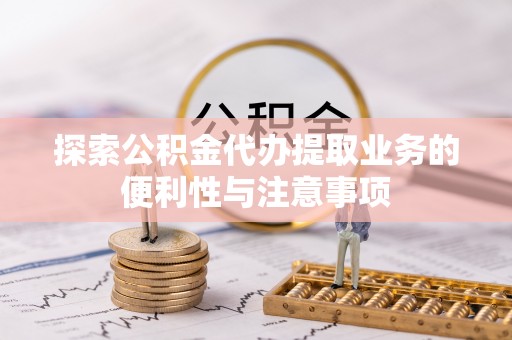 巴州探索公积金代办提取业务的便利性与注意事项