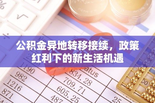巴州公积金异地转移接续，政策红利下的新生活机遇