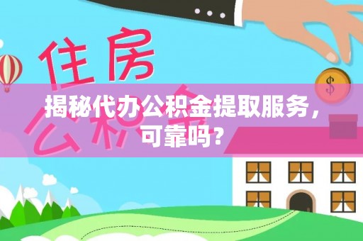 巴州揭秘代办公积金提取服务，可靠吗？