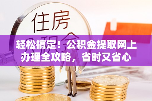 巴州轻松搞定！公积金提取网上办理全攻略，省时又省心