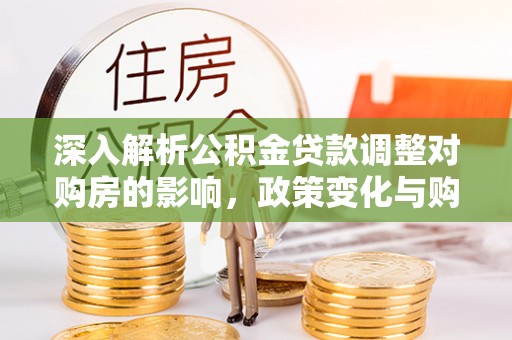巴州深入解析公积金贷款调整对购房的影响，政策变化与购房者选择