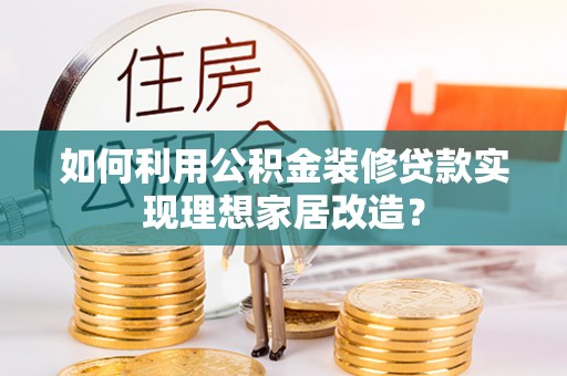 巴州如何利用公积金装修贷款实现理想家居改造？