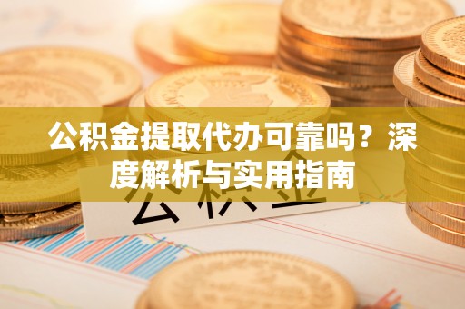 巴州公积金提取代办可靠吗？深度解析与实用指南