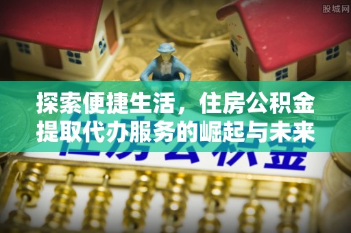 巴州探索便捷生活，住房公积金提取代办服务的崛起与未来趋势
