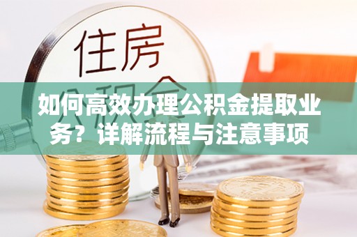 巴州如何高效办理公积金提取业务？详解流程与注意事项