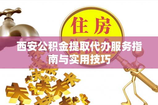 巴州西安公积金提取代办服务指南与实用技巧